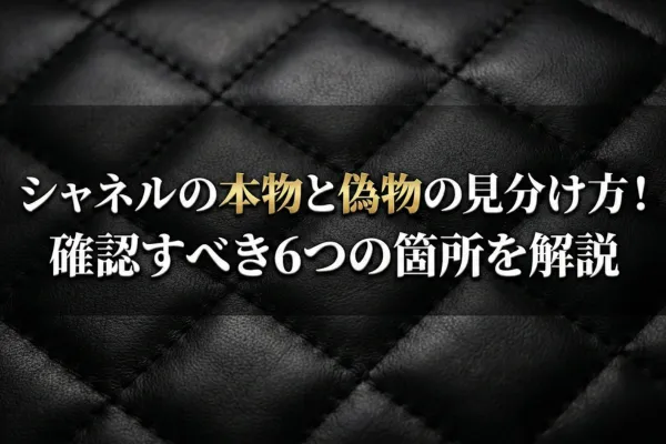 シャネルの本物と偽物の見分け方！確認すべき6つの箇所を解説