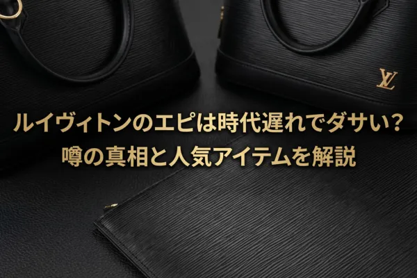 ルイヴィトンのエピは時代遅れでダサい？噂の真相と人気アイテムを解説