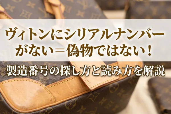 ヴィトンにシリアルナンバーがない＝偽物ではない！製造番号の探し方と読み方を解説