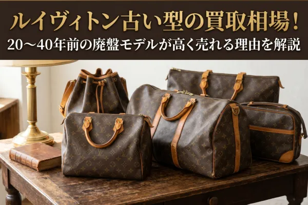 ルイヴィトン古い型の買取相場！20〜40年前の廃盤モデルが高く売れる理由を解説