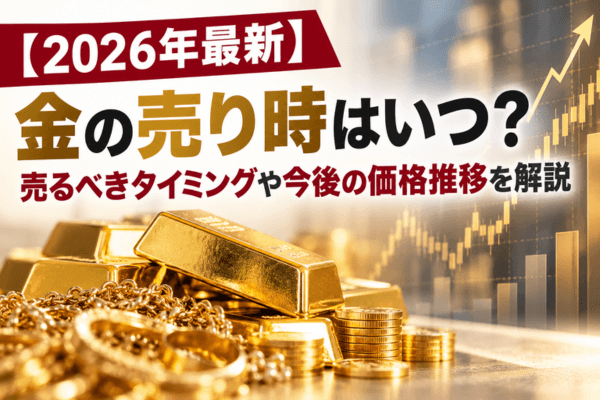 【2026年最新】金の売り時はいつ?売るべきタイミングや今後の価格推移を解説
