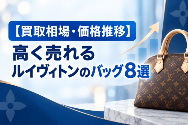 【買取相場・価格推移】高く売れるルイヴィトンのバッグ8選